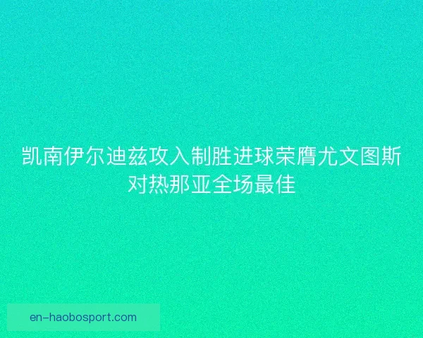 凯南伊尔迪兹攻入制胜进球荣膺尤文图斯对热那亚全场最佳