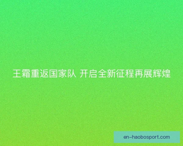 王霜重返国家队 开启全新征程再展辉煌