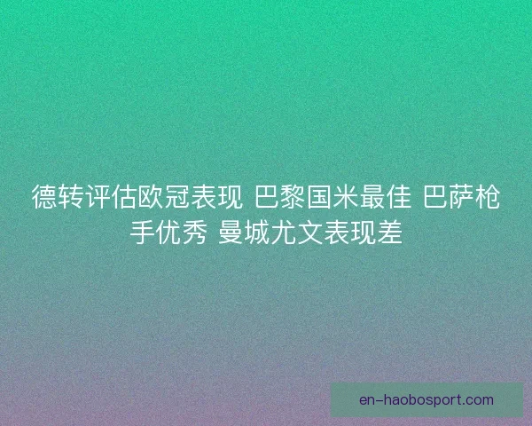 德转评估欧冠表现 巴黎国米最佳 巴萨枪手优秀 曼城尤文表现差